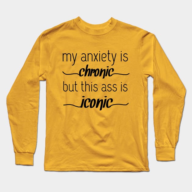 my anxiety is chronic but this ass is iconic Long Sleeve T-Shirt by Shop design